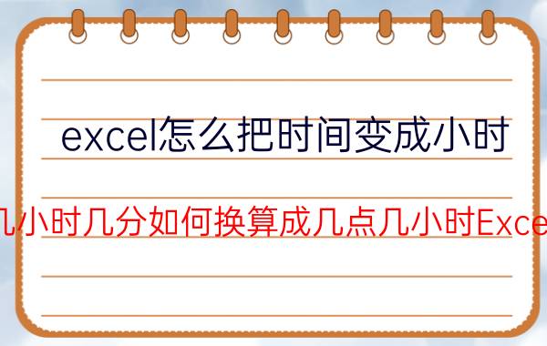 excel怎么把时间变成小时 几小时几分如何换算成几点几小时Excel？